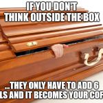 Still Alive Coffin | IF YOU DON'T THINK OUTSIDE THE BOX; ...THEY ONLY HAVE TO ADD 6 NAILS AND IT BECOMES YOUR COFFIN. | image tagged in still alive coffin | made w/ Imgflip meme maker