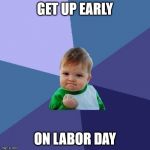Victory Kid | GET UP EARLY; ON LABOR DAY | image tagged in victory kid | made w/ Imgflip meme maker