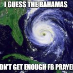 hurricane | I GUESS THE BAHAMAS; DIDN'T GET ENOUGH FB PRAYERS | image tagged in hurricane | made w/ Imgflip meme maker