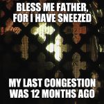 What did the catholic who had a cold say to the priest? | BLESS ME FATHER, FOR I HAVE SNEEZED; MY LAST CONGESTION WAS 12 MONTHS AGO | image tagged in confessional | made w/ Imgflip meme maker