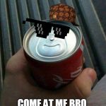 Coke Can Fail | COME AT ME BRO | image tagged in coke can fail | made w/ Imgflip meme maker