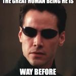 Neo Matrix Keanu Reeves | I LOVED KEANU REEVES FOR THE GREAT HUMAN BEING HE IS; WAY BEFORE IT BECAME COOL. | image tagged in neo matrix keanu reeves,cool keanu,keanu | made w/ Imgflip meme maker