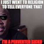 Blastphamous HD | I JUST WENT TO RELIGION TO TELL EVERYONE THAT; I'M A PERVERTED SICKO | image tagged in blastphamous hd | made w/ Imgflip meme maker
