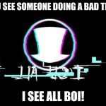 villanos | YOU SEE SOMEONE DOING A BAD THING; I SEE ALL BOI! | image tagged in villanos | made w/ Imgflip meme maker