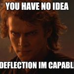 Angry Anakin | YOU HAVE NO IDEA; THE DEFLECTION IM CAPABLE OF! | image tagged in angry anakin | made w/ Imgflip meme maker
