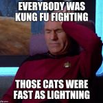 Picard Headache | EVERYBODY WAS KUNG FU FIGHTING; THOSE CATS WERE FAST AS LIGHTNING | image tagged in picard headache | made w/ Imgflip meme maker