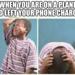 crying kid | WHEN YOU ARE ON A PLANE AND LEFT YOUR PHONE CHARGER | image tagged in crying kid | made w/ Imgflip meme maker