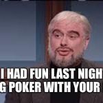 Trubec funny | I HAD FUN LAST NIGHT PLAYING POKER WITH YOUR MOTHER | image tagged in trubec funny | made w/ Imgflip meme maker