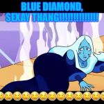 SEXY BLUE THANG!!!!!!!!!!!!!!!!!!!!!!! | BLUE DIAMOND, SEXAY THANG!!!!!!!!!!!!!! 💎🤤🤤🤤🤤🤤🤤🤤🤤🤤🤤🤤🤤🤤💎 | image tagged in sexy blue thang | made w/ Imgflip meme maker