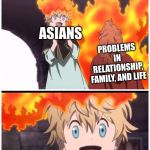 taking problems as a joke | RICE CAN FIX ANYTHING! ASIANS; PROBLEMS IN RELATIONSHIP, FAMILY, AND LIFE; ASIANS: "IT'S OKAY RICE CAN FIX IT." | image tagged in taking problems as a joke | made w/ Imgflip meme maker
