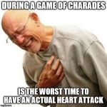 Heart Attack Man | DURING A GAME OF CHARADES; IS THE WORST TIME TO HAVE AN ACTUAL HEART ATTACK | image tagged in heart attack man | made w/ Imgflip meme maker