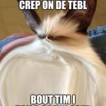 FRICK DOS TURDS | ETIN DAT CREP ON DE TEBL; BOUT TIM I TOK A CREPY CREP | image tagged in frick dos turds | made w/ Imgflip meme maker