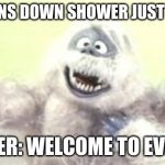 Bumble the Yeti | ME: (TURNS DOWN SHOWER JUST A LITTLE); SHOWER: WELCOME TO EVEREST! | image tagged in bumble the yeti | made w/ Imgflip meme maker