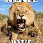 Look out. Miley Cyrus has the munchies. | I CAME IN LIKE A WRECKING BALL. I NEVER BIT SO HARD IN LUNCH. | image tagged in lion mad,memes,miley cyrus tongue,wrecking ball,song lyrics,food | made w/ Imgflip meme maker