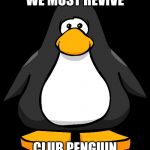 Club penguin glowing eyes | WE MUST REVIVE; CLUB PENGUIN | image tagged in club penguin glowing eyes | made w/ Imgflip meme maker