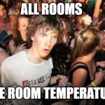Sudden Clarity Clarence | ALL ROOMS; ARE ROOM TEMPERATURE | image tagged in sudden clarity clarence | made w/ Imgflip meme maker