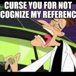 The Pain of Being Excluding Effects All Including Doof. Phineas and Ferb Week Sept 1-7 a FoxMonX event | CURSE YOU FOR NOT RECOGNIZE MY REFERENCES | image tagged in curse you perry the platypus | made w/ Imgflip meme maker