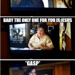 No Country for Old Men | I THINK I FINALLY FOUND THE ONE; BABY THE ONLY ONE FOR YOU IS JESUS; *GASP* | image tagged in no country for old men | made w/ Imgflip meme maker