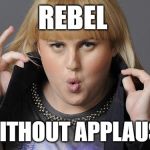 Isn't It Sarcastic? | REBEL; WITHOUT APPLAUSE | image tagged in rebel wilson,movies,bad movies,funny memes,actress,movie humor | made w/ Imgflip meme maker