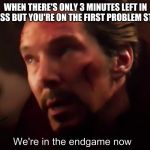 We're in endgame now | WHEN THERE'S ONLY 3 MINUTES LEFT IN CLASS BUT YOU'RE ON THE FIRST PROBLEM STILL | image tagged in we're in endgame now | made w/ Imgflip meme maker