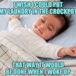 Sleep Baby | I WISH I COULD PUT MY LAUNDRY IN THE CROCKPOT; THAT WAY IT WOULD BE DONE WHEN I WOKE UP | image tagged in sleep baby | made w/ Imgflip meme maker
