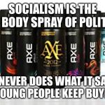 Socialism is like that | SOCIALISM IS THE AXE BODY SPRAY OF POLITICS; IT NEVER DOES WHAT IT SAYS BUT YOUNG PEOPLE KEEP BUYING IT | image tagged in axe body spray,socialism,liberal millenials,millennials,get off my lawn | made w/ Imgflip meme maker