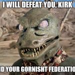 Gorn | I WILL DEFEAT YOU, KIRK; AND YOUR GORNISHT FEDERATION! | image tagged in gorn | made w/ Imgflip meme maker