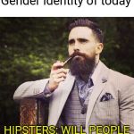 HIPSTER BEARD | Gender identity of today; HIPSTERS: WILL PEOPLE EVEN KNOW I'M UNIQUE? | image tagged in hipster beard | made w/ Imgflip meme maker