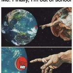 god reset | Me: Finally, I’m out of school; DAY | image tagged in god reset | made w/ Imgflip meme maker