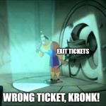 Wrong lever, Kronk! | EXIT TICKETS; WRONG TICKET, KRONK! | image tagged in wrong lever kronk | made w/ Imgflip meme maker