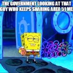 doubtful spongebob | THE GOVERNMENT LOOKING AT THAT ONE GUY WHO KEEPS SHARING AREA 51 MEMES | image tagged in doubtful spongebob,memes,area 51 | made w/ Imgflip meme maker