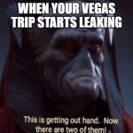 This is getting out of hand | WHEN YOUR VEGAS TRIP STARTS LEAKING | image tagged in this is getting out of hand | made w/ Imgflip meme maker