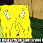 spongebob robux | WHEN YOUR MOM SAYS SHES NOT GIVING YOU ROBUX | image tagged in gifs,spongebob,uh uh uh,robux | made w/ Imgflip video-to-gif maker