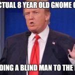 Trump Small Hands | AN ACTUAL 8 YEAR OLD GNOME CHILD; *GUIDING A BLIND MAN TO THE BAR* | image tagged in trump small hands | made w/ Imgflip meme maker