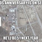 area 51 | MY DADS ANNIVERSARY IS ON SEP 20TH; HE'LL BE 51 NEXT YEAR | image tagged in area 51 | made w/ Imgflip meme maker
