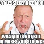 Angry Doctors | EAT LESS, EXERCIZE MORE; WHAT DOES NOT KILL YOU MAKES YOU STRONGER | image tagged in angry doctors | made w/ Imgflip meme maker