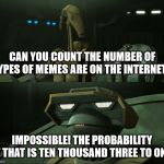 Disbelieving Tactical Droid | CAN YOU COUNT THE NUMBER OF TYPES OF MEMES ARE ON THE INTERNET? IMPOSSIBLE! THE PROBABILITY OF THAT IS TEN THOUSAND THREE TO ONE! | image tagged in disbelieving tactical droid | made w/ Imgflip meme maker