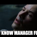 i know kung fu | I KNOW MANAGER FU | image tagged in i know kung fu | made w/ Imgflip meme maker