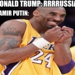 Giggly Kobe Bryant | DONALD TRUMP: RRRRUSSIA; VLADAMIR PUTIN: | image tagged in giggly kobe bryant | made w/ Imgflip meme maker