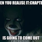 Celebrate It:Chapter 2 with CRISPY Pennywise memes! | WHEN YOU REALISE IT:CHAPTER 2; IS GOING TO COME OUT | image tagged in pennywise 2017 | made w/ Imgflip meme maker
