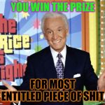 Cash and prizes | YOU WIN THE PRIZE; FOR MOST ENTITLED PIECE OF SHIT | image tagged in cash and prizes | made w/ Imgflip meme maker