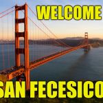 San Francisco | WELCOME TO; SAN FECESICO | image tagged in san francisco | made w/ Imgflip meme maker