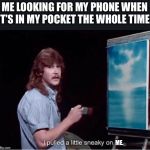 I pulled a little sneaky on ya | ME LOOKING FOR MY PHONE WHEN IT’S IN MY POCKET THE WHOLE TIME: ME. | image tagged in i pulled a little sneaky on ya | made w/ Imgflip meme maker