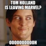 Return of Tobey Maguire | TOM HOLLAND IS LEAVING MARVEL? OOOOOOOOOOH | image tagged in tobey maguire silly | made w/ Imgflip meme maker