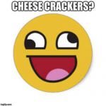Silly face | CHEESE CRACKERS? | image tagged in silly face | made w/ Imgflip meme maker