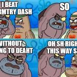 How tough are ya? | SO; I BEAT GEORMTRY DASH; WITHOUT RAGING TO DEAHT; OH SH RIGHT THIS WAY SIR | image tagged in how tough are ya | made w/ Imgflip meme maker