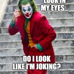 JOKER | LOOK IN MY EYES... DO I LOOK LIKE I'M JOKING? | image tagged in joker | made w/ Imgflip meme maker