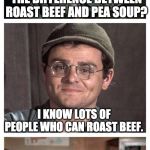 Bad Pun Radar | THE DIFFERENCE BETWEEN ROAST BEEF AND PEA SOUP? I KNOW LOTS OF PEOPLE WHO CAN ROAST BEEF. BUT HOW MANY PEOPLE DO YOU KNOW WHO CAN P.. SOUP? | image tagged in bad pun radar | made w/ Imgflip meme maker