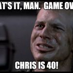 Game Over Man RIP Bill Paxton | THAT'S IT, MAN.  GAME OVER! CHRIS IS 40! | image tagged in game over man rip bill paxton | made w/ Imgflip meme maker
