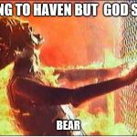 BurningSarahConnor | GOING TO HAVEN BUT  GOD SAYS; BEAR | image tagged in burningsarahconnor | made w/ Imgflip meme maker